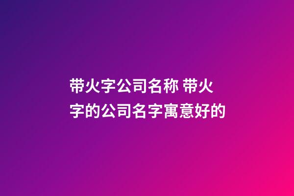 带火字公司名称 带火字的公司名字寓意好的-第1张-公司起名-玄机派